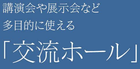 講演会や展示会など多目的使える「交流ホール」