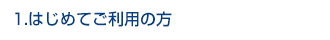 1.はじめてご利用の方