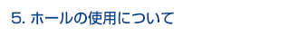 5.ホールの使用について
